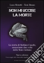 Non mi uccise la morte. La storia di Stefano Cucchi, assassinato due volte dallo Stato italiano libro