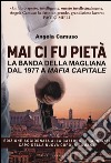 Mai ci fu pietà. La banda della Magliana dal 1977 a Mafia Capitale libro