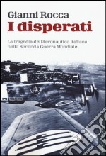 I disperati. La tragedia dell'aeronautica italiana nella seconda guerra mondiale libro