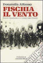 Fischia il vento. Felice Cascione e il canto dei ribelli libro