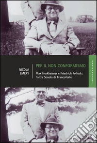 Per il non conformismo. Max Horkheimer e Friedrich Pollock: l'altra Scuola di Francoforte libro