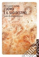 L'uomo e il suo destino. Scoprire Dio attraverso la scienza