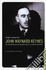 John Maynard Keynes. Un manifesto per la «buona vita» e la «buona società» libro