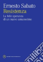 Resistenza. La folle speranza di un nuovo umanesimo libro