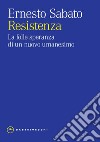 Resistenza. La folle speranza di un nuovo umanesimo libro