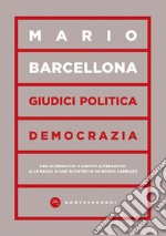 Giudici, politica, democrazia. Uso alternativo o diritto alternativo: alle radici di uno scontro in un mondo cambiato libro