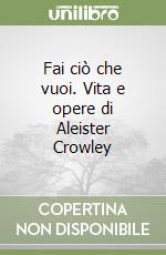 Fai ciò che vuoi. Vita e opere di Aleister Crowley