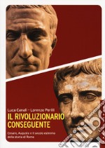 Il rivoluzionario conseguente. Cesare, Augusto e il secolo estremo della storia di Roma libro