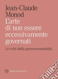 L'arte di non essere eccessivamente governati. Le crisi della governamentalità libro