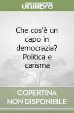 Che cos'è un capo in democrazia? Politica e carisma libro