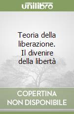 Teoria della liberazione. Il divenire della libertà libro
