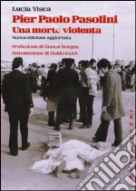 Pier Paolo Pasolini. Una morte violenta. In diretta dalla scena del delitto, le verità nascoste su uno degli episodi più oscuri nella storia d'Italia libro