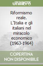 Riformismo reale. L'Italia e gli italiani nel miracolo economico (1963-1964) libro