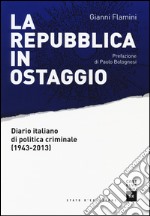 La Repubblica in ostaggio. Diario italiano di politica criminale (1943-2013) libro