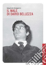 Il male di Dario Bellezza. Vita e morte di un poeta libro