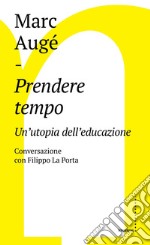 Prendere tempo. Un'utopia dell'educazione. Conversazione con Filippo La Porta libro