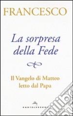 La sorpresa della fede. Il Vangelo di Matteo letto dal papa libro