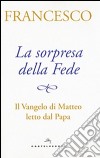 La sorpresa della fede. Il Vangelo di Matteo letto dal papa libro