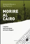 Morire al Cairo. I misteri dell'uccisione di Giulio Regeni libro