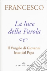 La luce della Parola. Il Vangelo di Giovanni letto dal papa libro