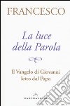 La luce della Parola. Il Vangelo di Giovanni letto dal papa libro