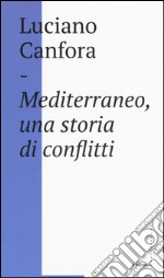 Mediterraneo, una storia di conflitti. Della difficile unificazione politica del mare nostrum in età classica (e oggi?) libro