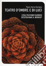 Teatro d'ombre e di luci. Cosa facciamo quando descriviamo il mondo? libro