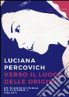 Verso il luogo delle origini. Un percorso di ricerca del sé femminile (1982-2014) libro di Percovich Luciana