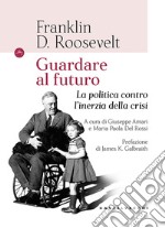 Guardando al futuro. La politica contro l'inerzia della crisi libro