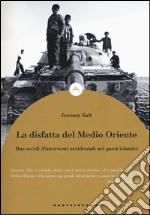 La disfatta del Medio Oriente. Due secoli di interventi occidentali nei paesi islamici