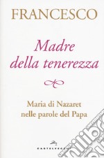 Madre della tenerezza. Maria di Nazareth nelle parole del Papa libro