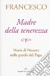 Madre della tenerezza. Maria di Nazareth nelle parole del Papa libro