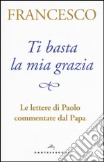 Ti basta la mia grazia. Le lettere di Paolo commentate dal Papa libro