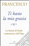 Ti basta la mia grazia. Le lettere di Paolo commentate dal Papa libro