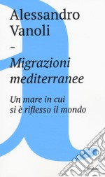 Migrazioni mediterranee. Un mare in cui si è riflesso il mondo libro