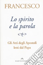 Lo spirito e la parola. Gli atti degli apostoli letti dal papa libro