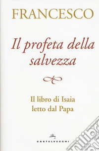 Il profeta della salvezza. Il libro di Isaia letto dal papa