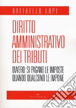 Diritto amministrativo dei tributi. Ovvero: le imposte si pagano quando qualcuno le impone libro