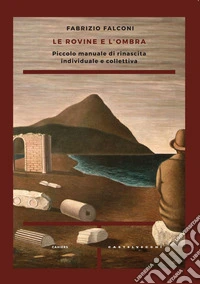 Le rovine e l'ombra. Piccolo manuale di rinascita individuale e collettiva