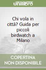 Chi vola in città? Guida per piccoli birdwatch a Milano libro