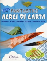 Fantastici aerei di carta. Preparati a planate, avvitamenti, picchiate e giri della morte! Ediz. illustrata. Con gadget