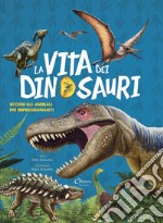 La vita dei dinosauri. Scopri gli animali più impressionanti