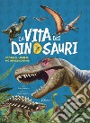 La vita dei dinosauri. Scopri gli animali più impressionanti libro
