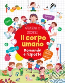 Il corpo umano. Domande e risposte. Guarda e scopri. Ediz. a colori