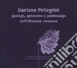 Gaetano Pellegrini geologo, agronomo e paletnologo nell'Ottocento veronese. Atti del Convegno libro