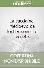 La caccia nel Medioevo da fonti veronesi e venete libro