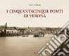 I cinquantacinque ponti di Verona. Ediz. illustrata libro