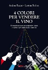 4 colori per vendere il vino. Un metodo innovativo per comprendere i clienti e i mercati e per vendere meglio i vostri vini libro di Furlani Lavinia Pozzan Andrea