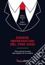 Essere imprenditori del vino oggi. Come costruire la nuova classe dirigente del vino italiano libro