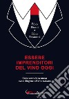 Essere imprenditori del vino oggi. Come costruire la nuova classe dirigente del vino italiano libro